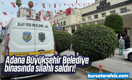 Adana Büyükşehir Belediye binasında silahlı saldırı!