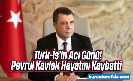 Türk-İş Genel Başkan Yardımcısı Pevrul Kavlak hayatını kaybetti